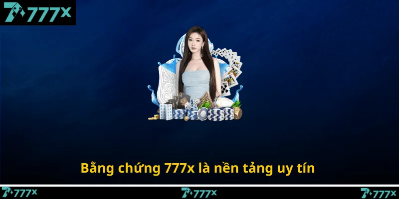 Bằng chứng 777x là nền tảng uy tín